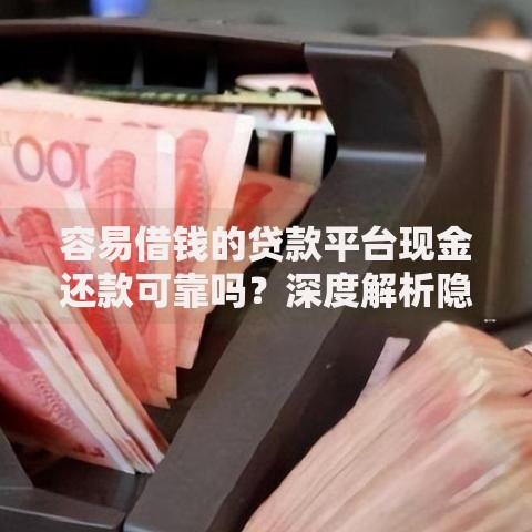 容易借钱的贷款平台现金还款可靠吗？深度解析隐患与风险