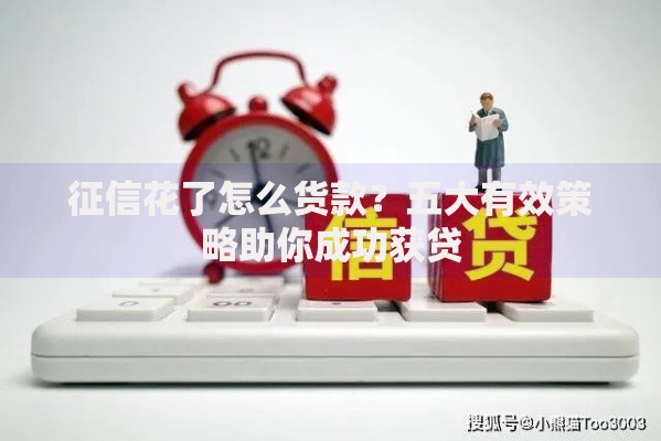 征信花了怎么货款？五大有效策略助你成功获贷