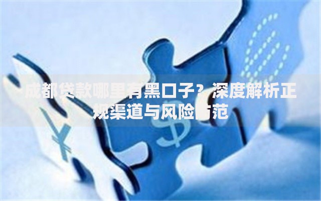 成都贷款哪里有黑口子？深度解析正规渠道与风险防范