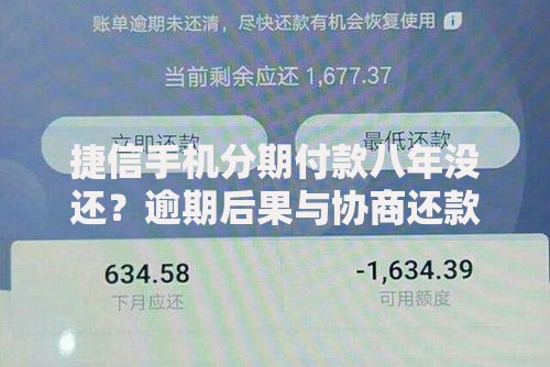 捷信手机分期付款八年没还？逾期后果与协商还款全解析
