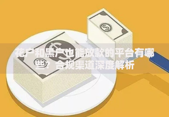 花户和黑户也能放款的平台有哪些?合规渠道深度解析 花户和黑户也能放款的平台有哪些?合规渠道深度解析