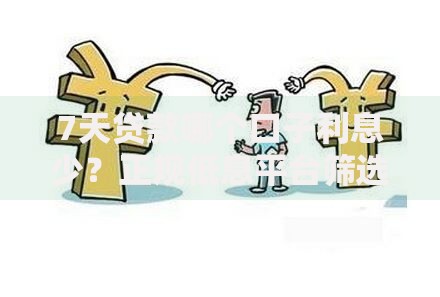 7天贷款哪个口子利息少？正规低息平台筛选攻略