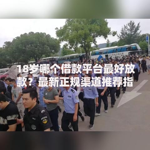 18岁哪个借款平台最好放款？最新正规渠道推荐指南