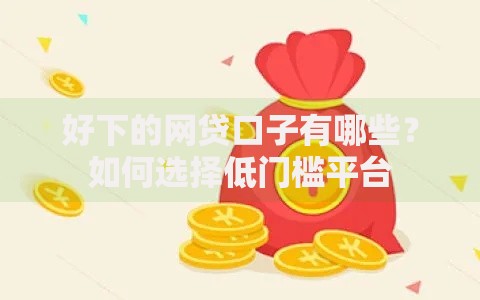 好下的网贷口子有哪些？如何选择低门槛平台