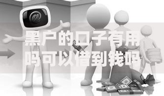 黑户的口子有用吗可以借到钱吗?真实借贷途径解析 黑户的口子有用吗可以借到钱吗?真实借贷途径解析