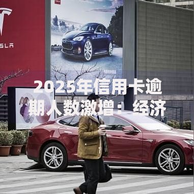 2025年信用卡逾期人数激增：经济波动与消费陷阱如何影响信贷市场？