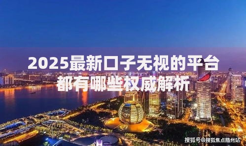 2025最新口子无视的平台都有哪些权威解析