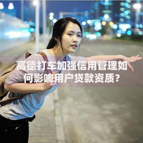高德打车加强信用管理如何影响用户贷款资质？