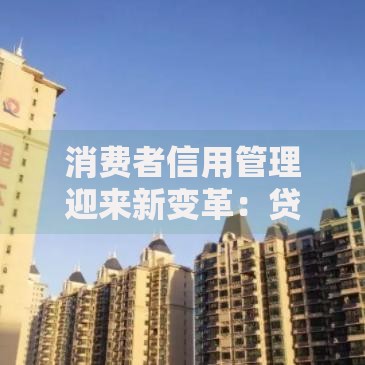 消费者信用管理迎来新变革：贷款行业如何破局？