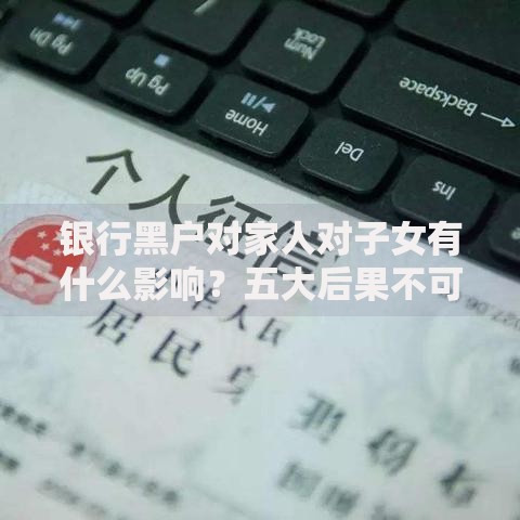 银行黑户对家人对子女有什么影响？五大后果不可忽视