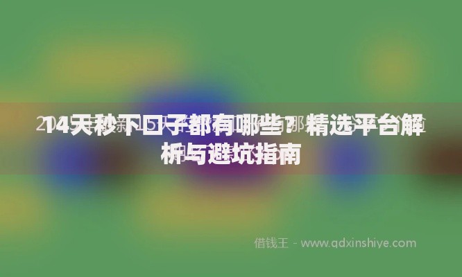 14天秒下口子都有哪些？精选平台解析与避坑指南