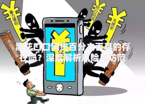 黑花口口网贷百分之百真的存在吗？深度解析风险与防范