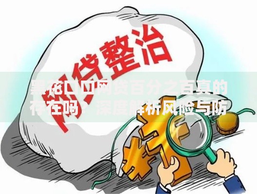 黑花口口网贷百分之百真的存在吗？深度解析风险与防范