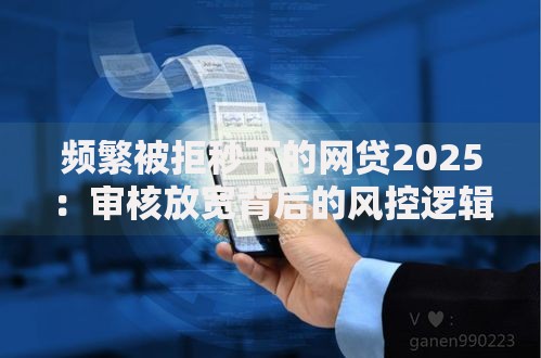频繁被拒秒下的网贷2025：审核放宽背后的风控逻辑解析