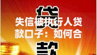 失信被执行人贷款口子：如何合法解决资金难题