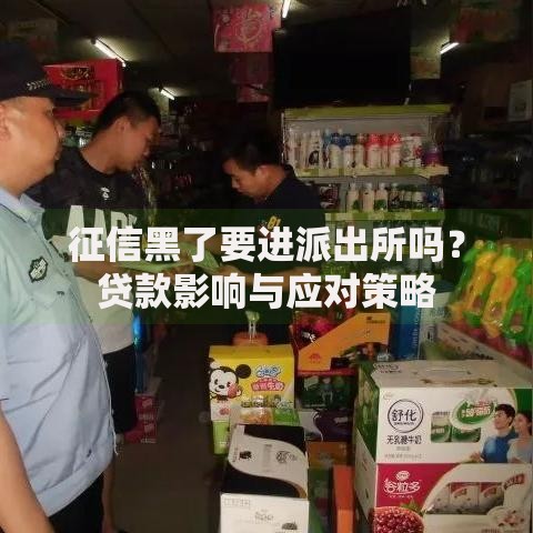 征信黑了要进派出所吗？贷款影响与应对策略