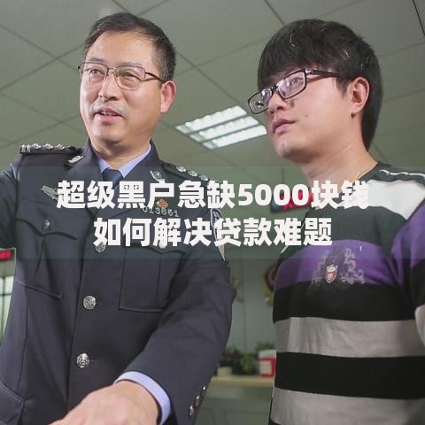 超级黑户急缺5000块钱如何解决贷款难题