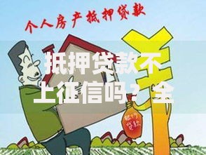 抵押贷款不上征信吗？全面解析征信影响与注意事项