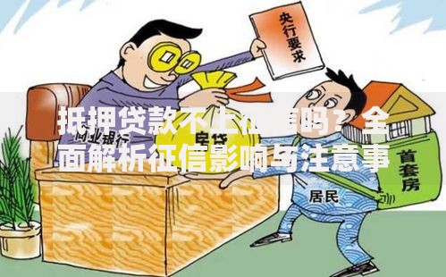 抵押贷款不上征信吗？全面解析征信影响与注意事项