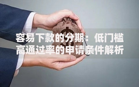 容易下款的分期：低门槛高通过率的申请条件解析