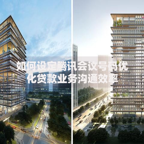 如何设定腾讯会议号码优化贷款业务沟通效率