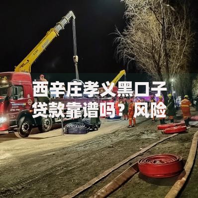 西辛庄孝义黑口子贷款靠谱吗？风险解析与安全借贷指南