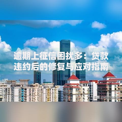 逾期上征信困扰多：贷款违约后的修复与应对指南