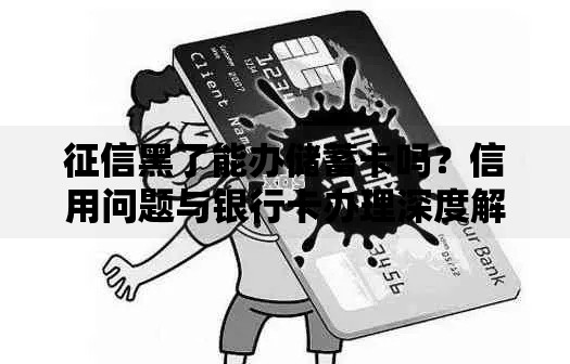 征信黑了能办储蓄卡吗？信用问题与银行卡办理深度解析