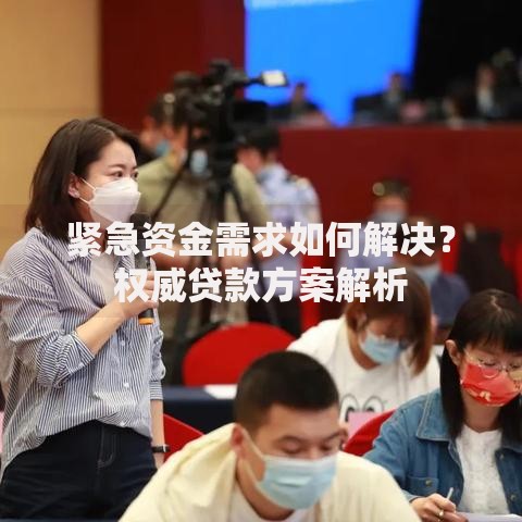 紧急资金需求如何解决？权威贷款方案解析
