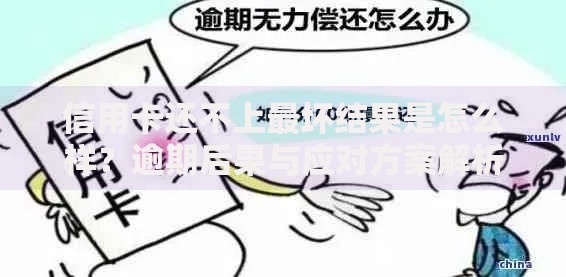 信用卡还不上最坏结果是怎么样？逾期后果与应对方案解析
