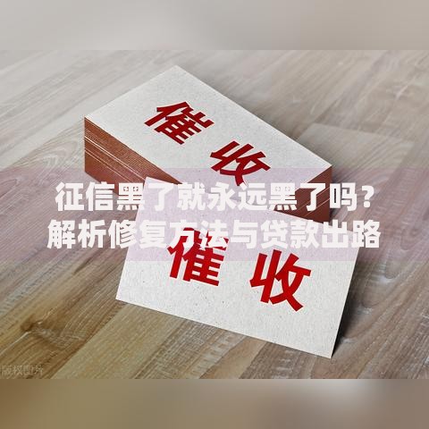 征信黑了就永远黑了吗？解析修复方法与贷款出路
