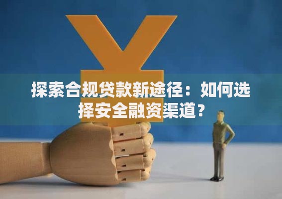 探索合规贷款新途径：如何选择安全融资渠道？