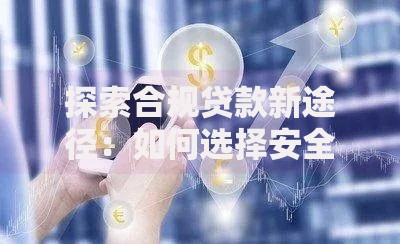 探索合规贷款新途径：如何选择安全融资渠道？