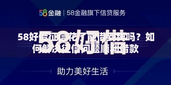 58好借征信花了能借到钱吗？如何解决征信问题顺利借款
