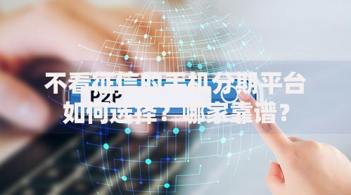 不看征信的手机分期平台如何选择？哪家靠谱？