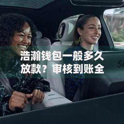 浩瀚钱包一般多久放款？审核到账全流程解析