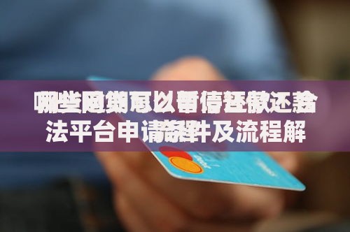 哪些网贷可以暂停还款？合法平台申请条件及流程解析