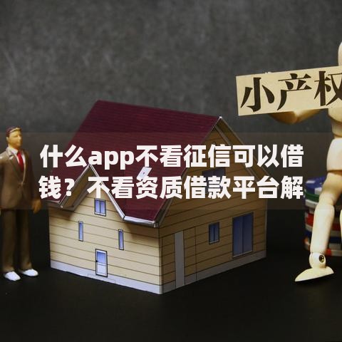 什么app不看征信可以借钱？不看资质借款平台解析