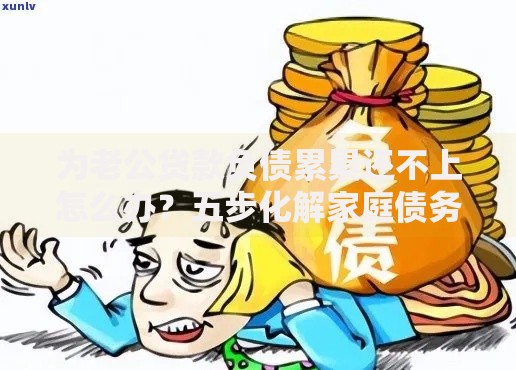为老公贷款负债累累还不上怎么办？五步化解家庭债务危机
