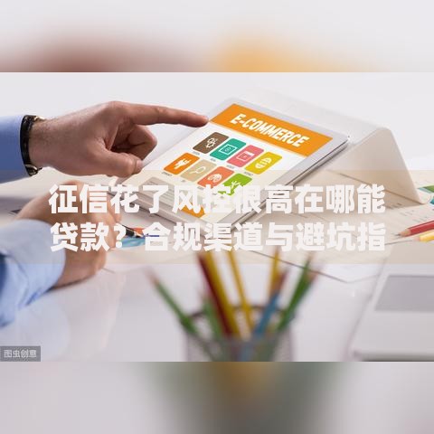 征信花了风控很高在哪能贷款？合规渠道与避坑指南