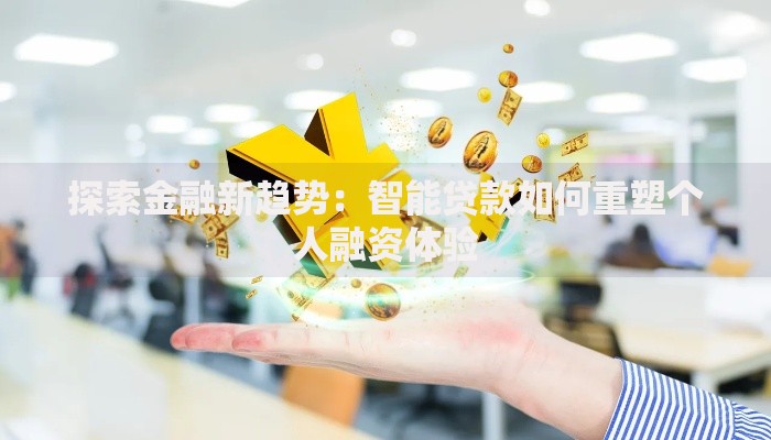 探索金融新趋势:智能贷款如何重塑个人融资体验 探索金融新趋势:智能贷款如何重塑个人融资体验