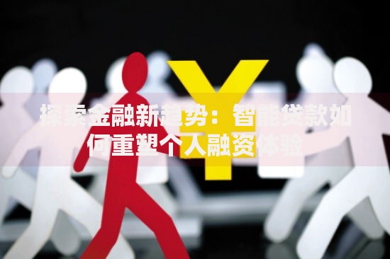 探索金融新趋势:智能贷款如何重塑个人融资体验 探索金融新趋势:智能贷款如何重塑个人融资体验