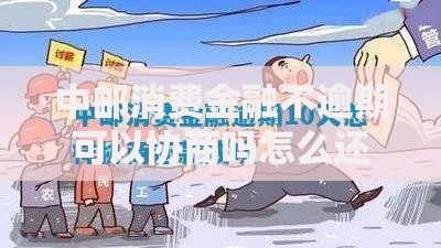 中邮消费金融不逾期可以协商吗怎么还款方案解析