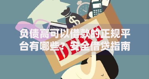 负债高可以借款的正规平台有哪些？安全借贷指南