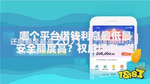 哪个平台借钱利息最低最安全额度高？权威评测+避坑指南