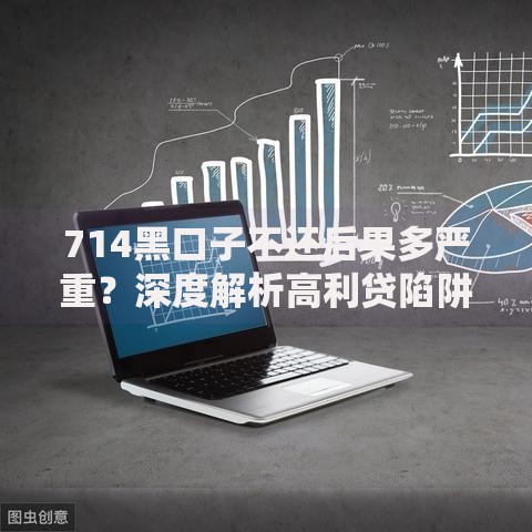 714黑口子不还后果多严重？深度解析高利贷陷阱应对策略