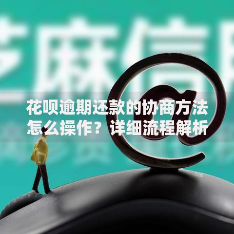 花呗逾期还款的协商方法怎么操作？详细流程解析