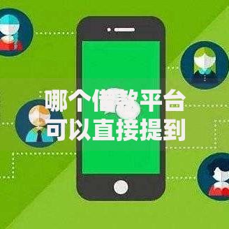 哪个借款平台可以直接提到微信？如何选择安全渠道