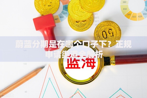 蔚蓝分期是在哪个口子下？正规申请渠道全解析