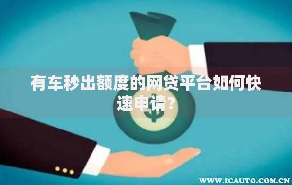 有车秒出额度的网贷平台如何快速申请？